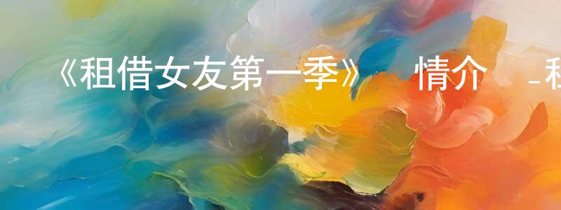 陳緣的網絡影視資源,《租借女友第一季》詳情介紹_租借女友第一季已完結在線觀看_租借女友第一季迅雷下載_日漫